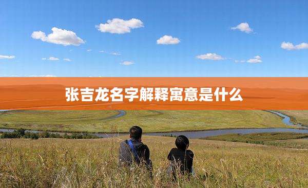 张吉龙名字解释寓意是什么