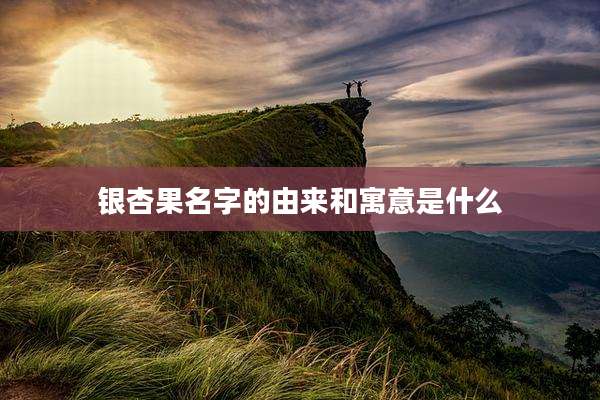 银杏果名字的由来和寓意是什么