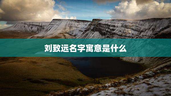 刘致远名字寓意是什么