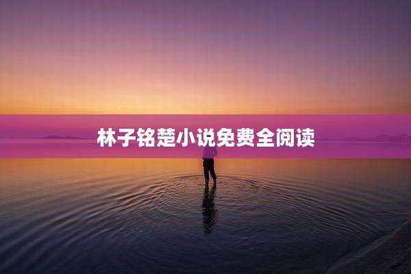 林子铭楚小说免费全阅读
