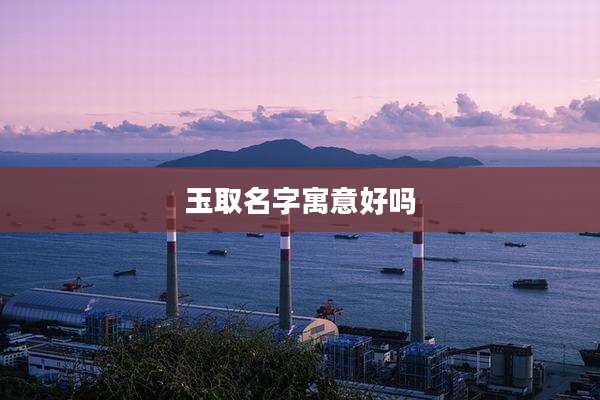 玉取名字寓意好吗