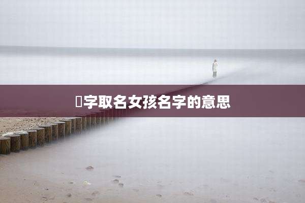 玥字取名女孩名字的意思