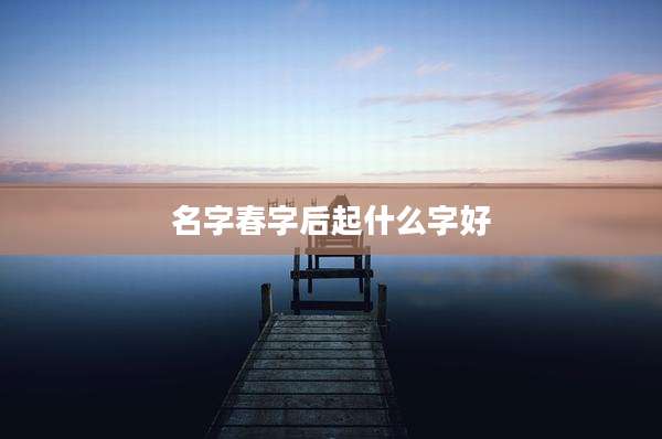 名字春字后起什么字好