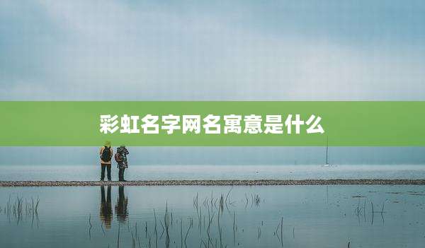 彩虹名字网名寓意是什么