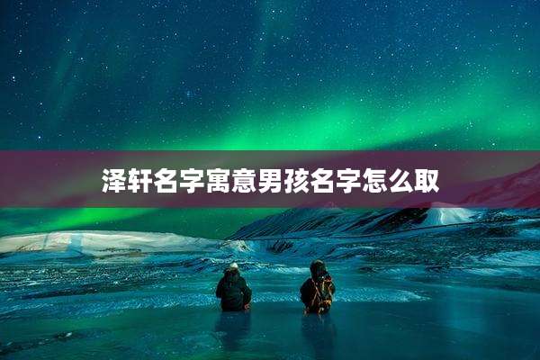 泽轩名字寓意男孩名字怎么取