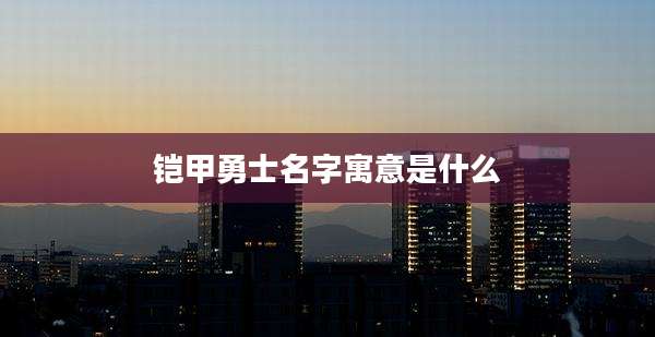 铠甲勇士名字寓意是什么