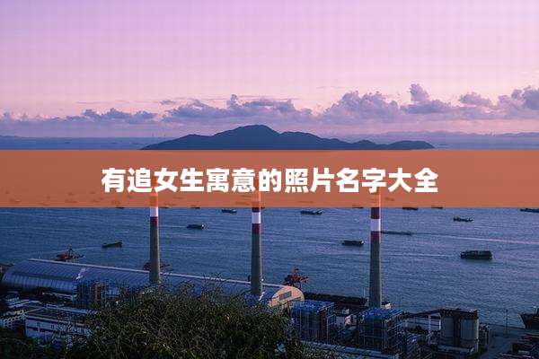 有追女生寓意的照片名字大全