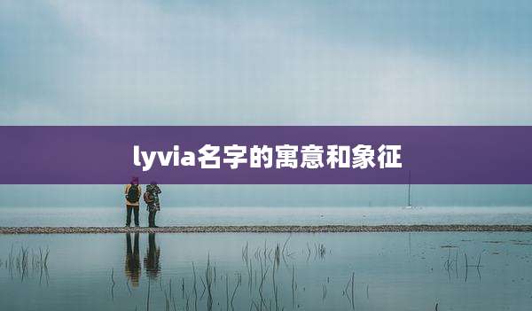 lyvia名字的寓意和象征