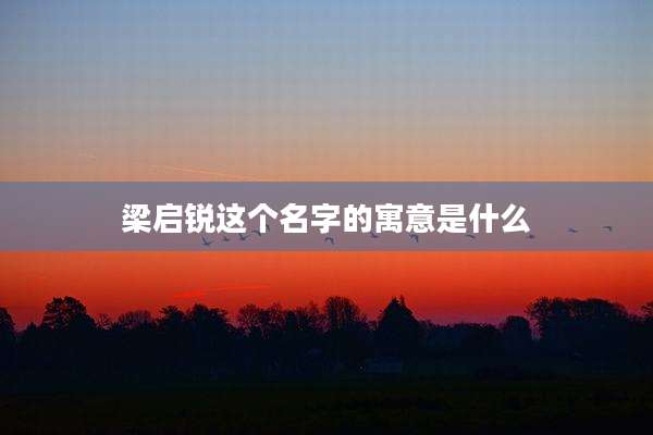 梁启锐这个名字的寓意是什么