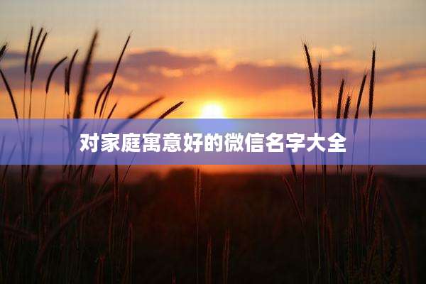 对家庭寓意好的微信名字大全