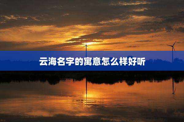 云海名字的寓意怎么样好听