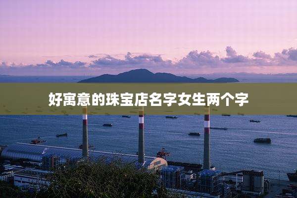 好寓意的珠宝店名字女生两个字
