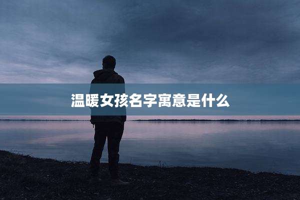 温暖女孩名字寓意是什么