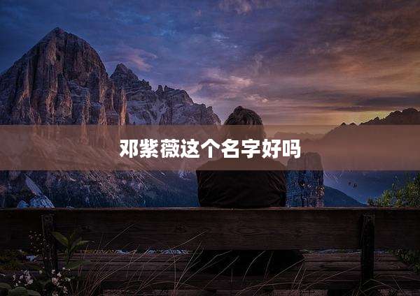 邓紫薇这个名字好吗