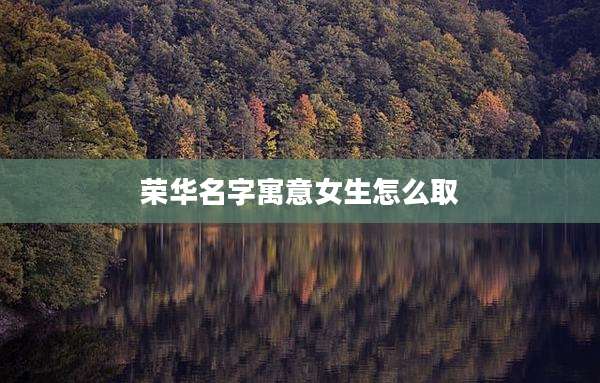 荣华名字寓意女生怎么取