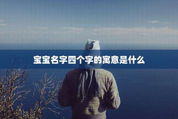 宝宝名字四个字的寓意是什么