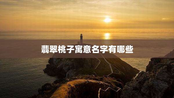 翡翠桃子寓意名字有哪些