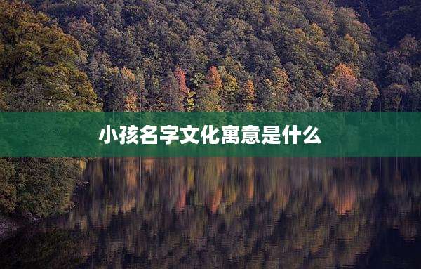 小孩名字文化寓意是什么