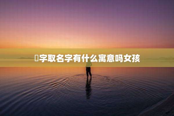 焬字取名字有什么寓意吗女孩