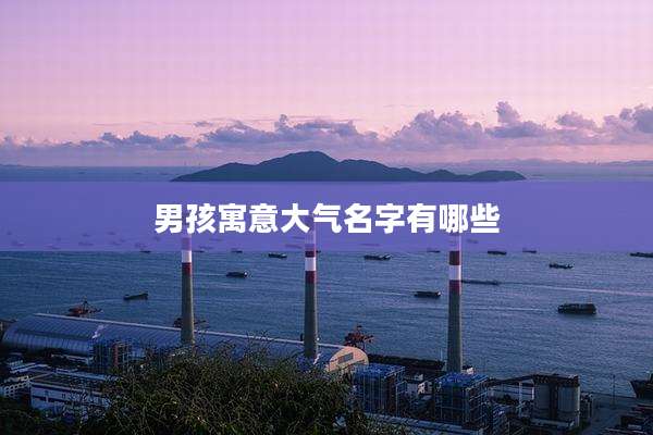男孩寓意大气名字有哪些