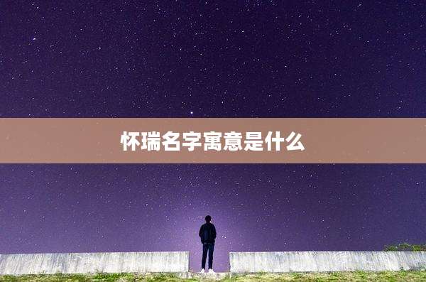 怀瑞名字寓意是什么
