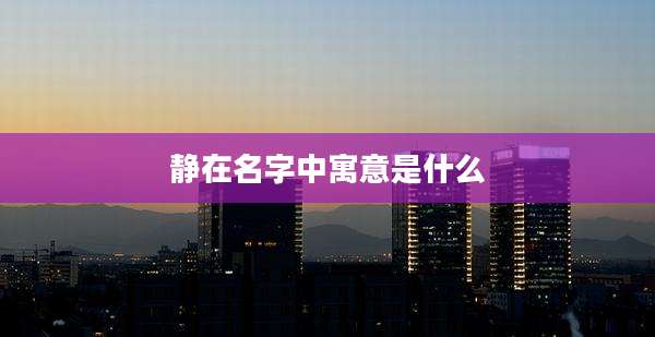 静在名字中寓意是什么