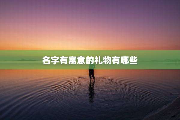 名字有寓意的礼物有哪些