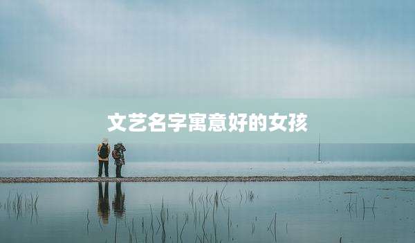 文艺名字寓意好的女孩
