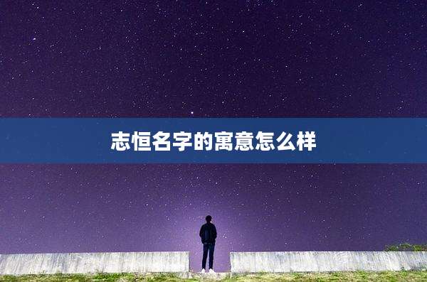 志恒名字的寓意怎么样