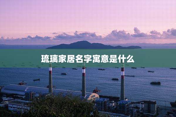 琉璃家居名字寓意是什么