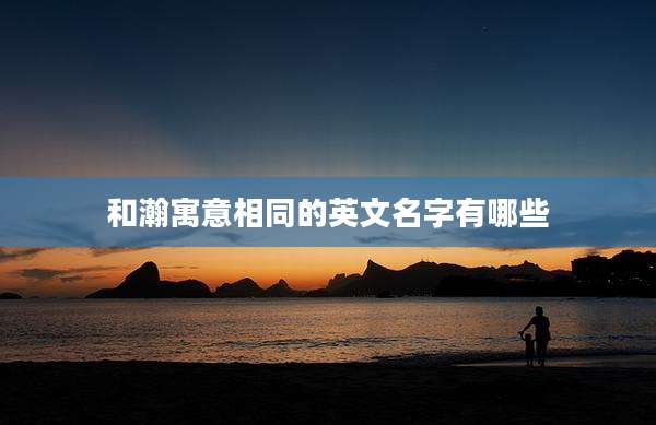 和瀚寓意相同的英文名字有哪些