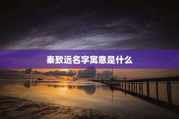 秦致远名字寓意是什么