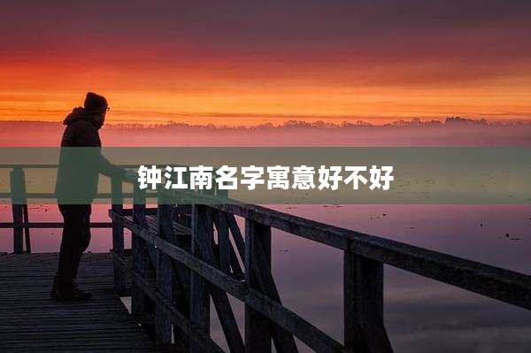 钟江南名字寓意好不好