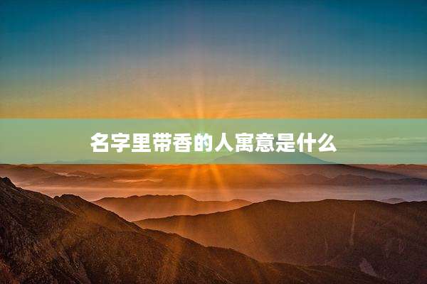 名字里带香的人寓意是什么