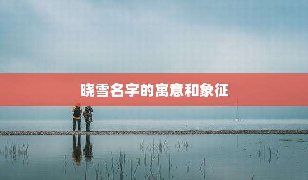 晓雪名字的寓意和象征