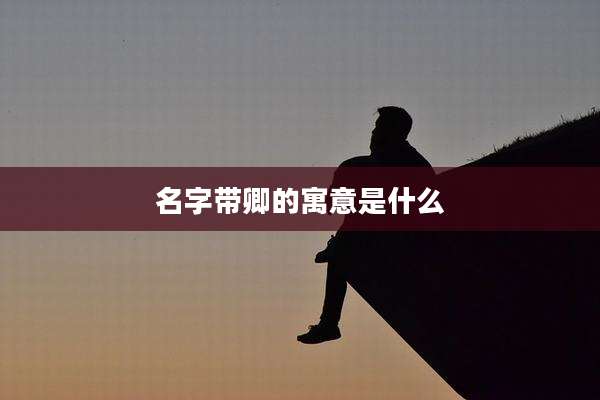 名字带卿的寓意是什么
