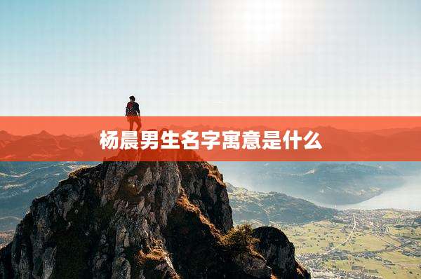 杨晨男生名字寓意是什么