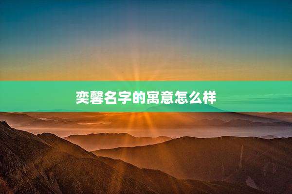 奕馨名字的寓意怎么样