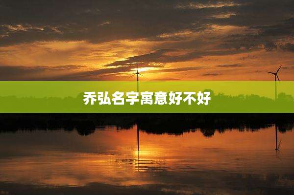 乔弘名字寓意好不好