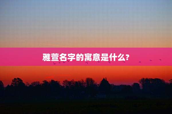 雅萱名字的寓意是什么?