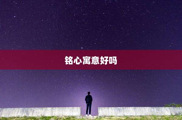 铭心寓意好吗