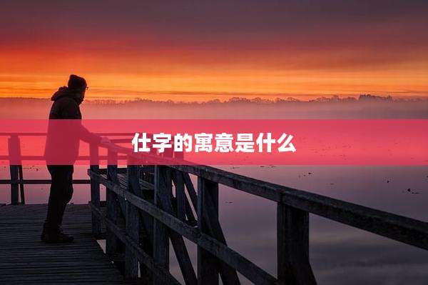 仕字的寓意是什么