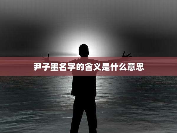 尹子墨名字的含义是什么意思