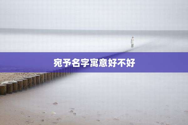 宛予名字寓意好不好