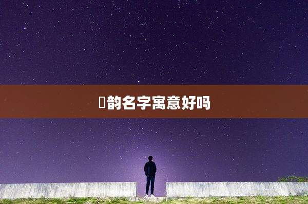 玥韵名字寓意好吗