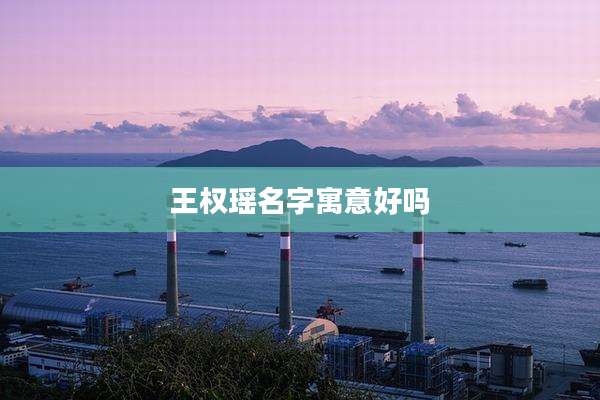 王权瑶名字寓意好吗
