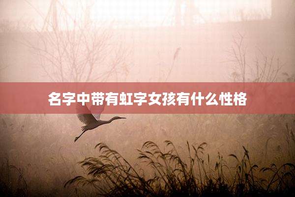 名字中带有虹字女孩有什么性格