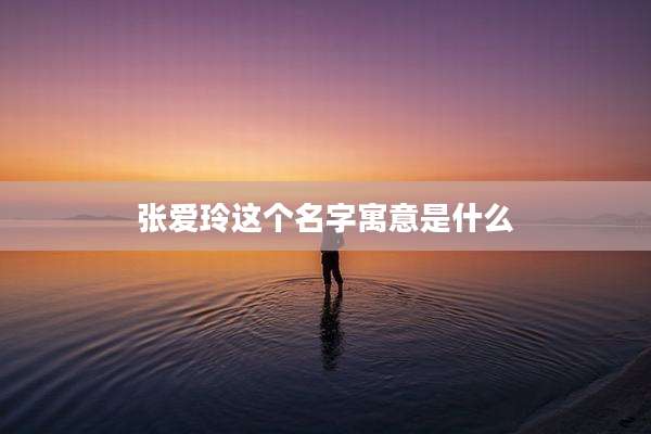 张爱玲这个名字寓意是什么