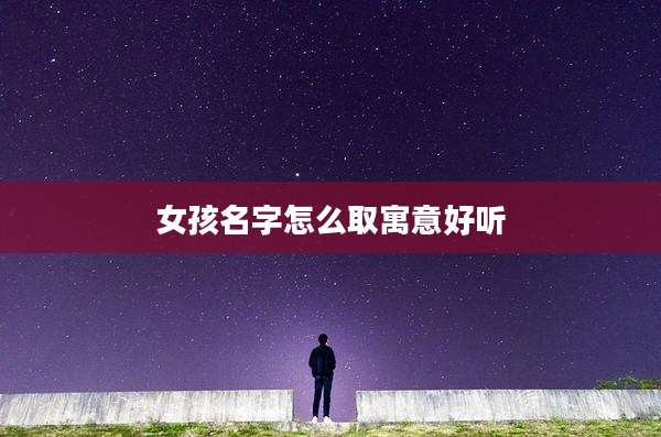 女孩名字怎么取寓意好听