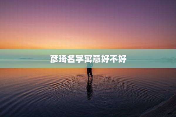 彦琦名字寓意好不好